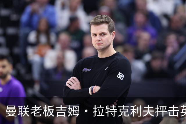 曼联老板吉姆·拉特克利夫抨击英国后，被指“活在另一个星球”